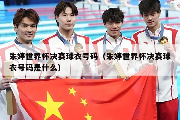 朱婷世界杯决赛球衣号码（朱婷世界杯决赛球衣号码是什么）