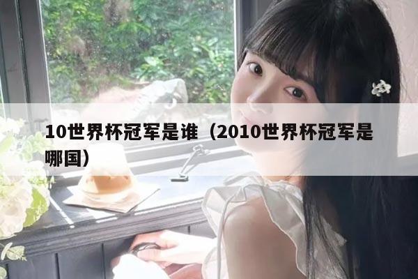 10世界杯冠军是谁（2010世界杯冠军是哪国）
