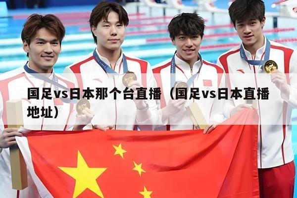 详细阅读:国足vs日本那个台直播(国足vs日本直播地址) 国足vs日本那个台直播(国足vs日本直播地址)