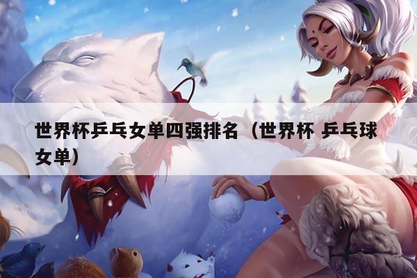 世界杯乒乓女单四强排名（世界杯 乒乓球 女单）
