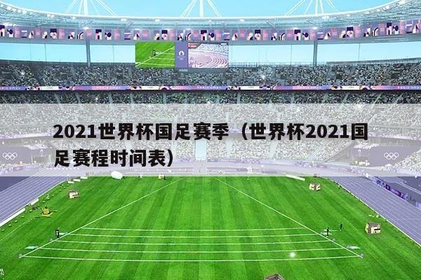 2021世界杯国足赛季（世界杯2021国足赛程时间表）