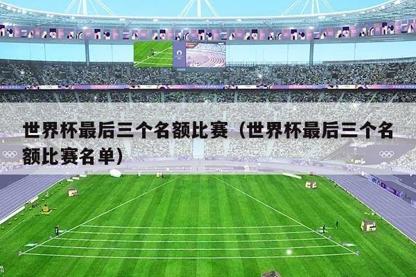 世界杯最后三个名额比赛（世界杯最后三个名额比赛名单）
