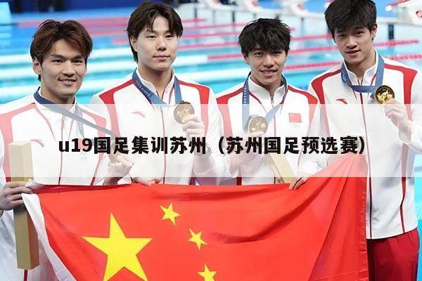 u19国足集训苏州（苏州国足预选赛）