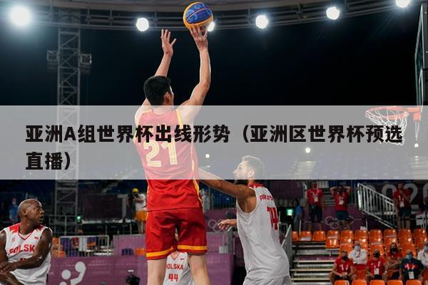 亚洲A组世界杯出线形势（亚洲区世界杯预选直播）