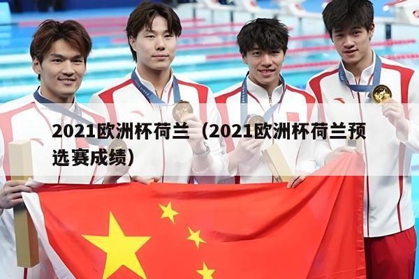 2021欧洲杯荷兰（2021欧洲杯荷兰预选赛成绩）