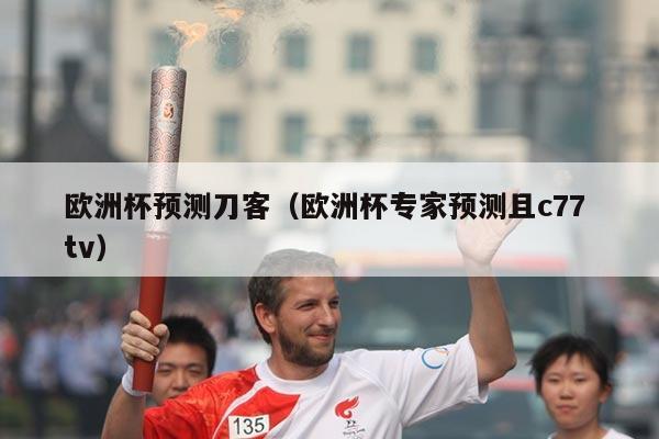 欧洲杯预测刀客（欧洲杯专家预测且c77 tv）