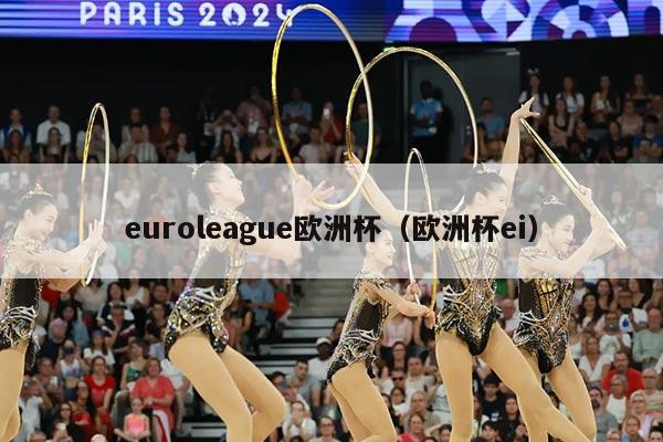 euroleague欧洲杯(欧洲杯ei)